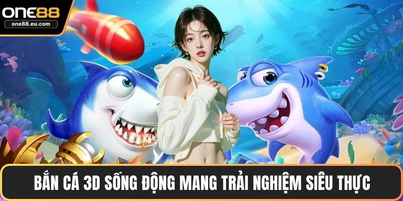 Bắn Cá ONE88 – Sảnh Game Giải Trí Đỉnh Cao Nhất 2025 3 Bắn cá 3D sống động mang trải nghiệm siêu thực