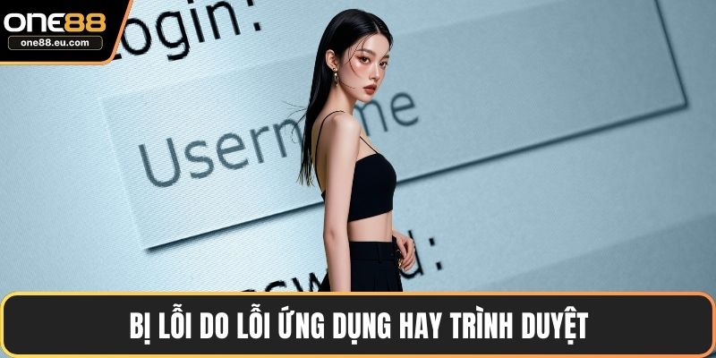 Bị lỗi do lỗi ứng dụng hay trình duyệt