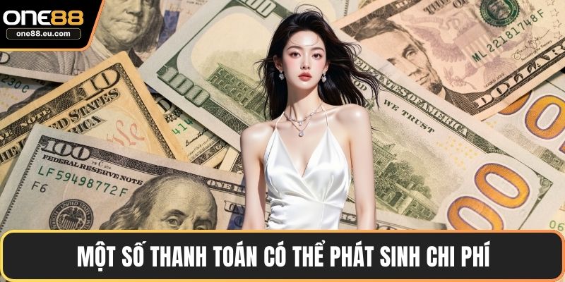 Rút Tiền ONE88 Nhanh Gọn - Hướng Dẫn Chi Tiết Từ A Đến Z 4 Một số thanh toán có thể phát sinh chi phí