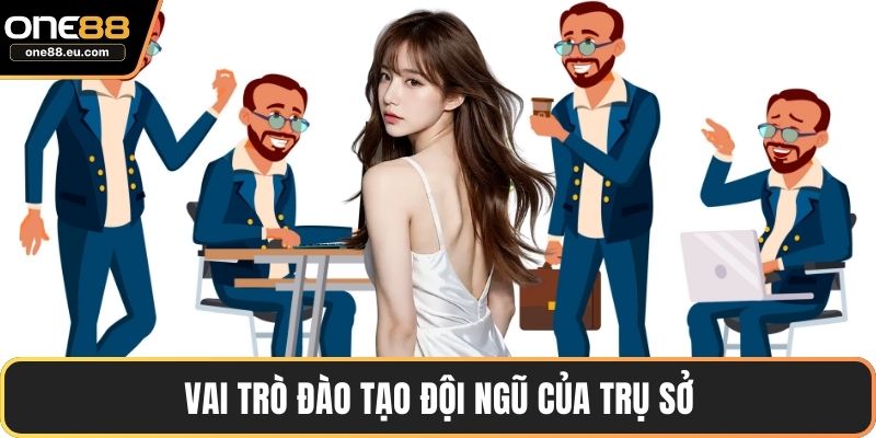 Trụ Sở ONE88 - Trung Tâm Vận Hành Cược Trực Tuyến Đỉnh Cao 3 Vai trò đào tạo đội ngũ của trụ sở